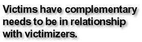 Victims have complementary needs to be in relationship with victimizers.