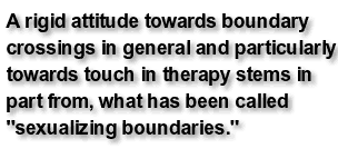 A rigid attitude towards boundary crossings in general and particularly towards touch in therapy stems in part from, what has been called 'sexualizing boundaries.'