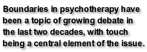 Boundaries in psychotherapy have been a topic of growing debate in the last two decades, with touch being a central element of the issue.